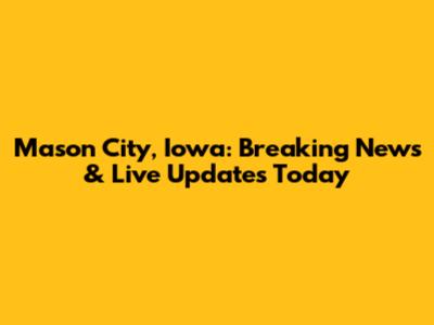 Mason City, Iowa: Breaking News & Live Updates Today