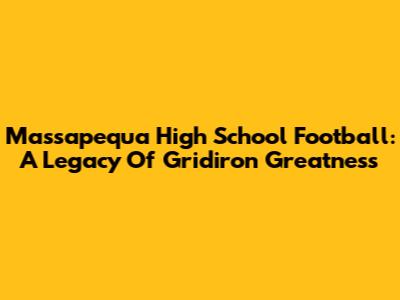 Massapequa High School Football: A Legacy Of Gridiron Greatness