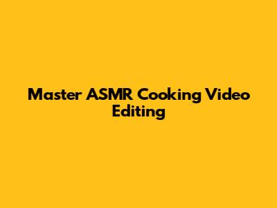 Master ASMR Cooking Video Editing