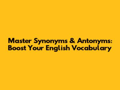 Master Synonyms & Antonyms: Boost Your English Vocabulary