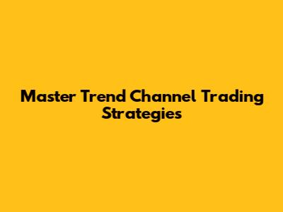 Master Trend Channel Trading Strategies