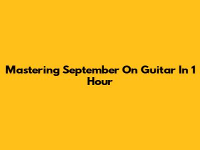 Mastering "September" On Guitar In 1 Hour
