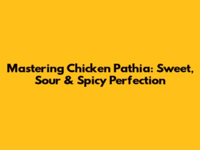 Mastering Chicken Pathia: Sweet, Sour & Spicy Perfection