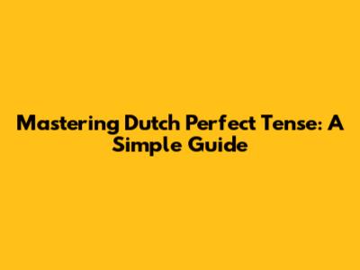 Mastering Dutch Perfect Tense: A Simple Guide