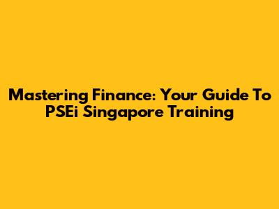 Mastering Finance: Your Guide To PSEi Singapore Training