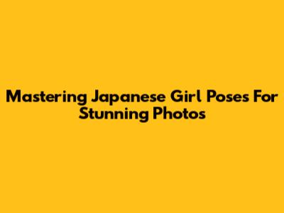Mastering Japanese Girl Poses For Stunning Photos