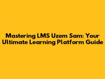 Mastering LMS Uzem Sam: Your Ultimate Learning Platform Guide