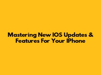 Mastering New IOS Updates & Features For Your IPhone