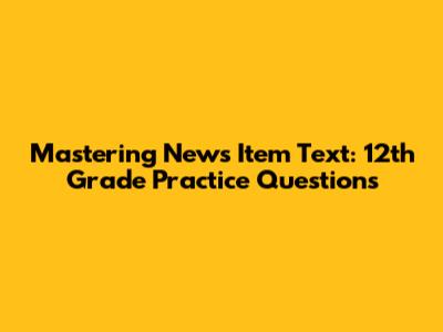 Mastering News Item Text: 12th Grade Practice Questions