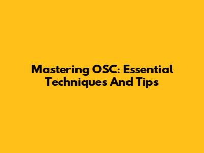 Mastering OSC: Essential Techniques And Tips