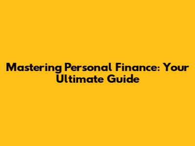 Mastering Personal Finance: Your Ultimate Guide