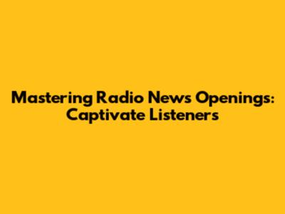 Mastering Radio News Openings: Captivate Listeners