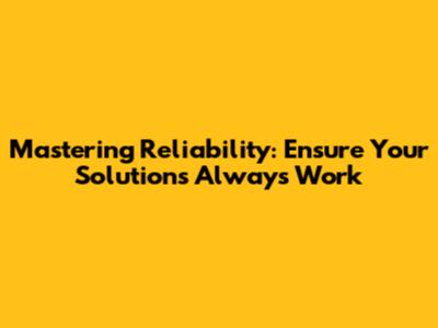 Mastering Reliability: Ensure Your Solutions Always Work