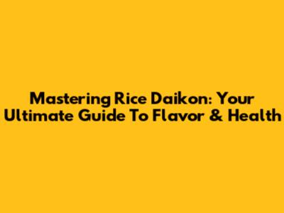 Mastering Rice Daikon: Your Ultimate Guide To Flavor & Health
