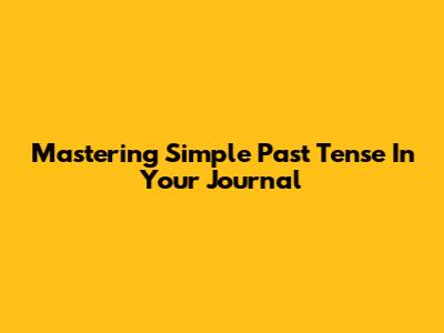 Mastering Simple Past Tense In Your Journal