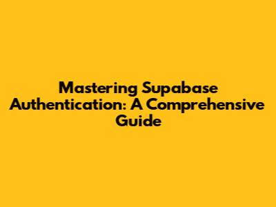 Mastering Supabase Authentication: A Comprehensive Guide