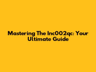 Mastering The Inc002qc: Your Ultimate Guide