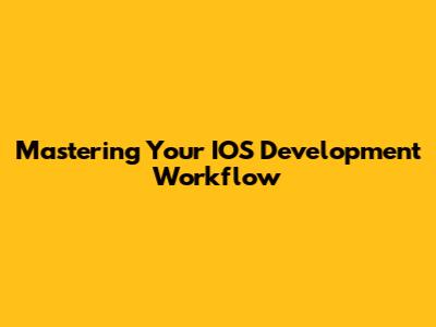 Mastering Your IOS Development Workflow