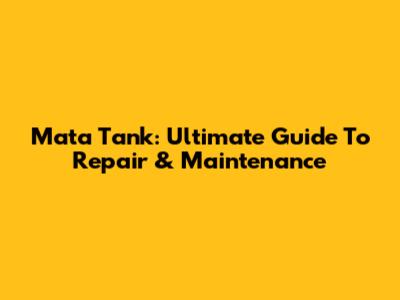 Mata Tank: Ultimate Guide To Repair & Maintenance