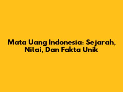 Mata Uang Indonesia: Sejarah, Nilai, Dan Fakta Unik