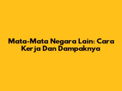 Mata-Mata Negara Lain: Cara Kerja Dan Dampaknya
