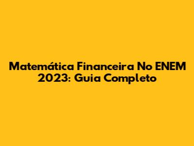 Matemática Financeira No ENEM 2023: Guia Completo