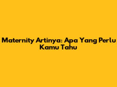 Maternity Artinya: Apa Yang Perlu Kamu Tahu