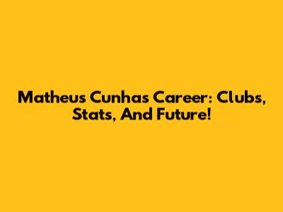 Matheus Cunha's Career: Clubs, Stats, And Future!