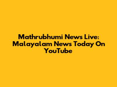 Mathrubhumi News Live: Malayalam News Today On YouTube