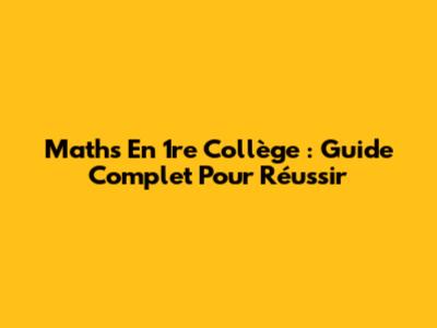 Maths En 1re Collège : Guide Complet Pour Réussir