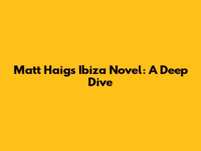 Matt Haig's Ibiza Novel: A Deep Dive