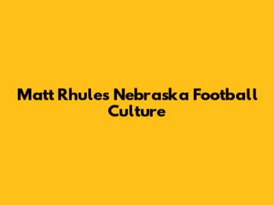 Matt Rhule's Nebraska Football Culture