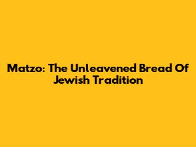 Matzo: The Unleavened Bread Of Jewish Tradition