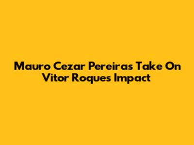 Mauro Cezar Pereira's Take On Vitor Roque's Impact