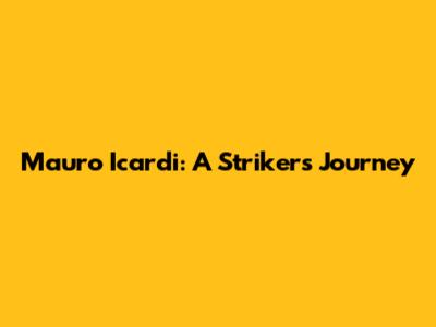 Mauro Icardi: A Striker's Journey