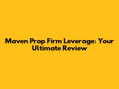 Maven Prop Firm Leverage: Your Ultimate Review