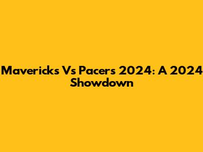 Mavericks Vs Pacers 2024: A 2024 Showdown