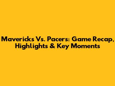Mavericks Vs. Pacers: Game Recap, Highlights & Key Moments
