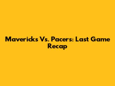Mavericks Vs. Pacers: Last Game Recap