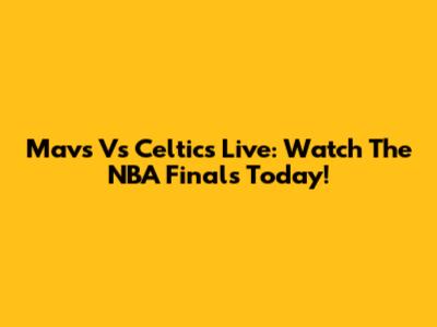 Mavs Vs Celtics Live: Watch The NBA Finals Today!