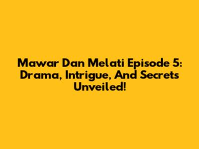 Mawar Dan Melati Episode 5: Drama, Intrigue, And Secrets Unveiled!
