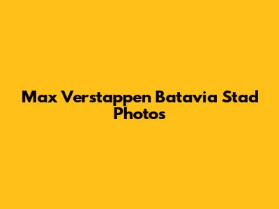 Max Verstappen Batavia Stad Photos