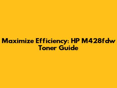 Maximize Efficiency: HP M428fdw Toner Guide