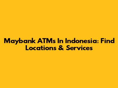 Maybank ATMs In Indonesia: Find Locations & Services