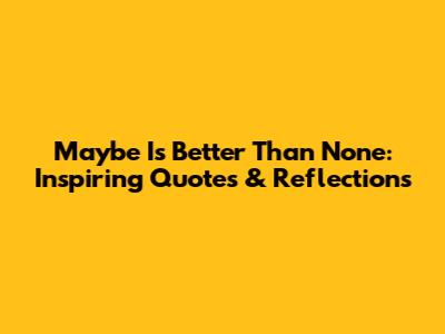Maybe Is Better Than None: Inspiring Quotes & Reflections