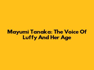 Mayumi Tanaka: The Voice Of Luffy And Her Age