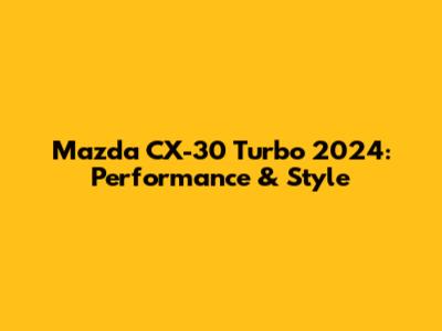 Mazda CX-30 Turbo 2024: Performance & Style
