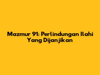 Mazmur 91: Perlindungan Ilahi Yang Dijanjikan
