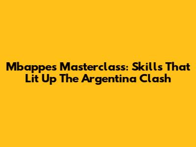 Mbappe's Masterclass: Skills That Lit Up The Argentina Clash