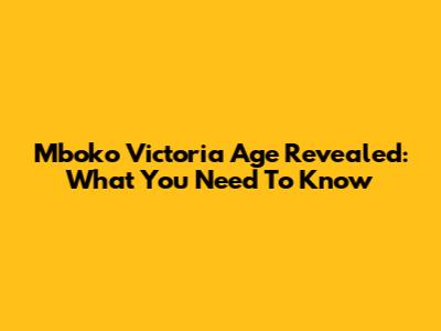 Mboko Victoria Age Revealed: What You Need To Know